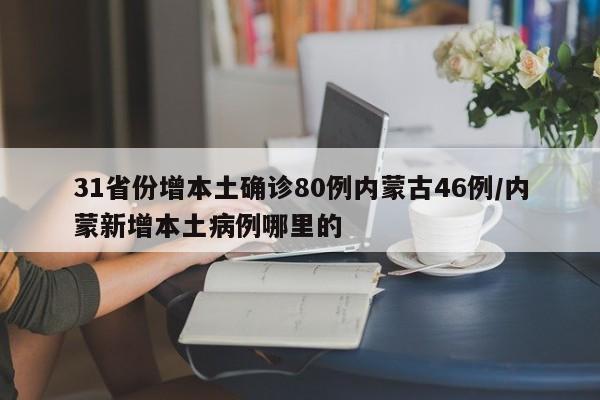 31省份增本土确诊80例内蒙古46例/内蒙新增本土病例哪里的